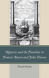 Rhetoric and the Familiar in Francis Bacon and John Donne - Daniel Derrin - 9781611476033