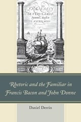 Rhetoric and the Familiar in Francis Bacon and John Donne - Daniel Derrin - 9781611478082