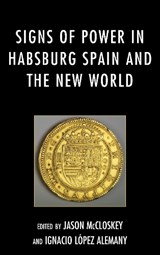 Signs of Power in Habsburg Spain and the New World - Ignacio López Alemany ;  Jason Mccloskey - 9781611484960