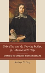 John Eliot and the Praying Indians of Massachusetts Bay - Kathryn N. Gray - 9781611485035
