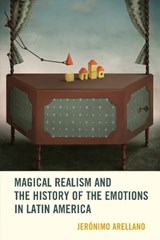 Magical Realism and the History of the Emotions in Latin America - Jeronimo Arellano - 9781611486698