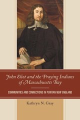 John Eliot and the Praying Indians of Massachusetts Bay - Kathryn N. Gray - 9781611486919