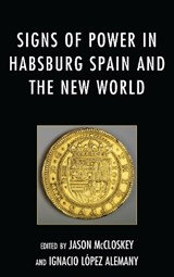 Signs of Power in Habsburg Spain and the New World - Jason McCloskey ; Ignacio Lopez Alemany - 9781611488197