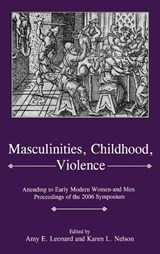 Masculinities, Violence, Childhood - Amy E. Leonard ; Karen L. Nelson - 9781611490183