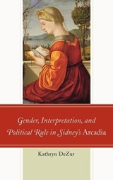 Gender, Interpretation, and Political Rule in Sidney's Arcadia - Kathryn DeZur - 9781611494181