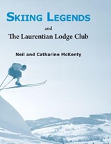 Skiing Legends and The Laurentian Lodge Club - Neil and Catharine McKenty - 9781611537550