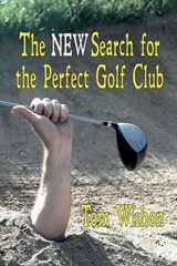 The NEW Search for the Perfect Golf Club - Tom Wishon - 9781611791587
