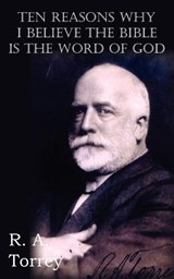 Ten Reasons Why I Believe The Bible Is The Word Of God - R a Torrey - 9781612034973