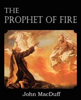 The Prophet of Fire, The life and times of Elijah, with their lessons - John Macduff - 9781612037394