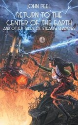 Return to the Center of the Earth & Other Tales of Steam & Shadows - PEEL,  John - 9781612279923