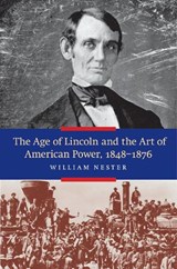 The Age of Lincoln and the Art of American Power 1848-1876 - William Nester - 9781612346588