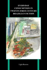 Everyday Consumption in Twenty-First-Century Brazilian Fiction - Ligia Bezerra - 9781612497587