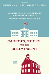 Carrots, Sticks and the Bully Pulpit - Frederick M. Hess ; Andrew P. Kelly - 9781612501215