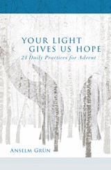 Your Light Gives Us Hope: 24 Daily Practices for Advent - Anselm Grün - 9781612619040