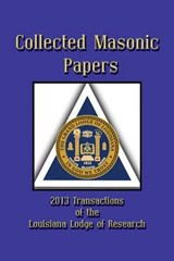 Collected Masonic Papers - 2013 Transactions of the Louisiana Lodge of Research - Alain Bernheim ; Clayton J Borne III ; Michael Carpenter - 9781613421437