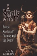 A Beastly Affair: Erotic Stories of Beauty and the Beast - Annabeth Leong ; TJ Minde ; Sita Bethel ; Avery Vanderlyle ; Rose P. Lethe ; Neil James Hudson ; J. Blackmore, editor - 9781613901885