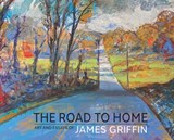 The Road to Home, Art and Essays of James Griffin - James Griffin - 9781614938088