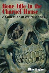 Bone Idle in the Charnel House - Rhys Hughes - 9781614980872