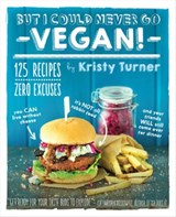 But I Could Never Go Vegan: 125 Recipes that Prove You Can Live Without - TURNER,  Kristy - 9781615192106