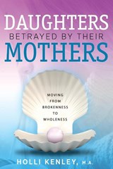 Daughters Betrayed By Their Mothers - Holli Kenley - 9781615993475