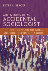 Adventures of an Accidental Sociologist: How to Explain the World Without Becoming a Bore - Peter L. Berger - 9781616143893
