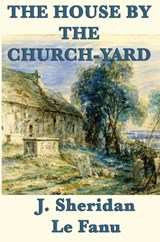 The House by the Church-Yard - Joseph Sheridan Le Fanu ; J Sheridan Le Fanu - 9781617207105