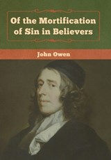 Of the Mortification of Sin in Believers - John Owen - 9781618957320