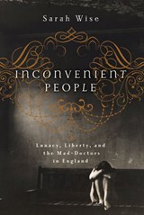 Inconvenient People: Lunacy, Liberty, and the Mad-Doctors in England - Sarah Wise - 9781619023222