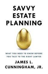 Savvy Estate Planning: What You Need to Know Before You Talk to the Right Lawyer - CUNNINGHAM JR,  James L. - 9781619616417