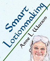 Smart Lotionmaking: The Simple Guide to Making Luxurious Lotions, or How to Make Lotion That's Better Than You Buy and Costs You Less - Anne L. Watson - 9781620359303