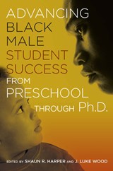 Advancing Black Male Student Success From Preschool Through Ph.D. - J. Luke (San Diego State University Wood ; Shaun R. (University of Pennsylvania University of Pennsylvania University of Illinois Harper - 9781620361849