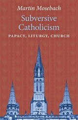 Subversive Catholicism - Martin Mosebach - 9781621384434
