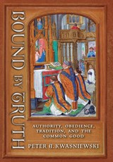 Kwasniewski, P: Bound by Truth - Peter A. Kwasniewski - 9781621389637