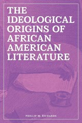The Ideological Origins of African American Literature - Phillip M. Richards - 9781621904588