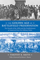 The Golden Age of Battlefield Preservation: The Decade of the 1890s and the Establishment of America's First Five Military Parks - Timothy B. Smith - 9781621905837