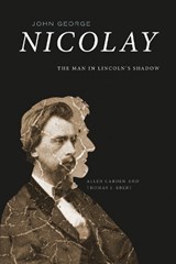 John George Nicolay: The Man in Lincoln's Shadow - Allen Carden - 9781621908227