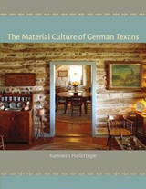 The Material Culture of German Texans - Kenneth Hafertepe - 9781623493820