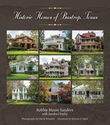 Historic Homes of Bastrop, Texas Volume 23 - Robbie Moore Sanders ; Sandra Chipley Kellogg ; Marvin E. Beck ; Mark Winslett - 9781623499280