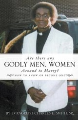 Are There Any Godly Men, Women Around to Marry? - Charles E Smith; Sr by Evangelist Charles E Smith - 9781624197680