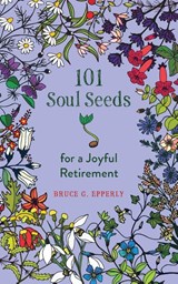 101 Soul Seeds for a Joyful Retirement - Bruce Epperly - 9781625248428