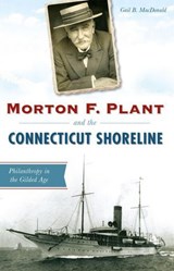 Morton F. Plant and the Connecticut Shoreline - Gail B. MacDonald - 9781625857699