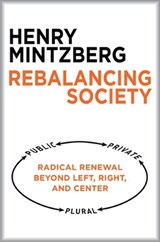 Rebalancing Society: Radical Renewal Beyond Left, Right, and Center - Henry Mintzberg - 9781626563179