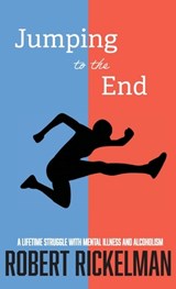 Jumping to the End: A Lifetime Struggle with Mental Illness and Alcoholism: A Memoir - Robert Rickelman - 9781627206594