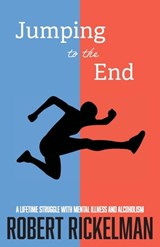 Jumping to the End: A Lifetime Struggle with Mental Illness and Alcoholism: A Memoir - Robert Rickelman - 9781627206600