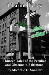 Charmed City: Thirteen Tales of the Peculiar and Obscure in Baltimore - Michelle D. Sonnier - 9781627960014