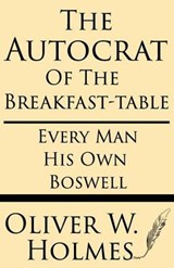 The Autocrat of the Breakfast-Table; Every Man His Own Boswell - Oliver W Holmes - 9781628451139