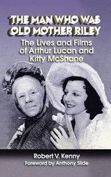 The Man Who Was Old Mother Riley - The Lives and Films of Arthur Lucan and Kitty McShane (Hardback) - KENNY,  Robert V. - 9781629330686