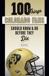 100 Things Colorado Fans Should Know & Do Before They Die - HOWELL,  Brian - 9781629376912