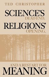 Science's Dead End, Religions' Opening, and a Restart for Meaning - Ted Christopher - 9781629672809