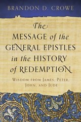 The Message of the General Epistles in the History of Redemption: Wisdom from James, Peter, John, and Jude - Brandon D. Crowe - 9781629950518